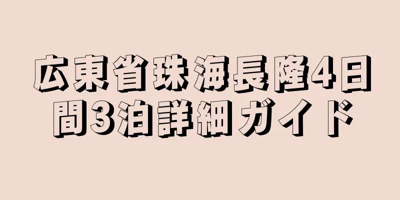 広東省珠海長隆4日間3泊詳細ガイド