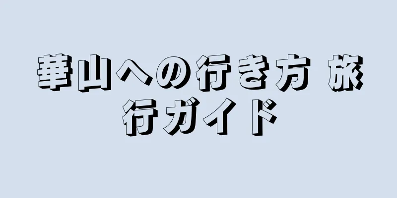 華山への行き方 旅行ガイド