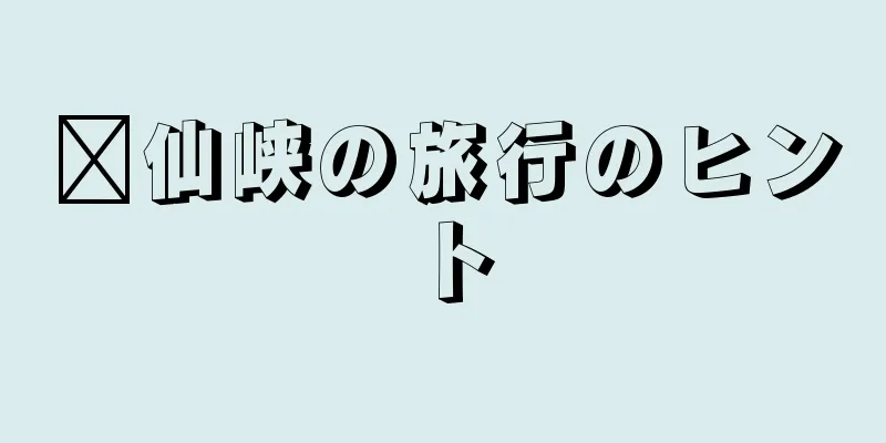 莒仙峡の旅行のヒント