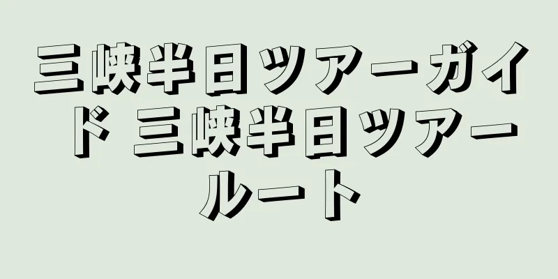 三峡半日ツアーガイド 三峡半日ツアールート