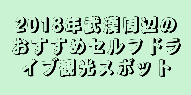 2018年武漢周辺のおすすめセルフドライブ観光スポット