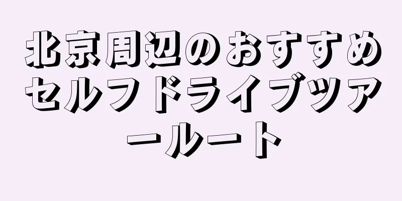 北京周辺のおすすめセルフドライブツアールート