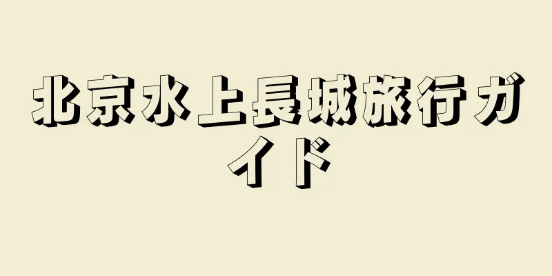 北京水上長城旅行ガイド