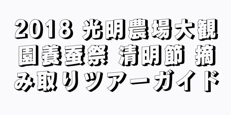 2018 光明農場大観園養蚕祭 清明節 摘み取りツアーガイド