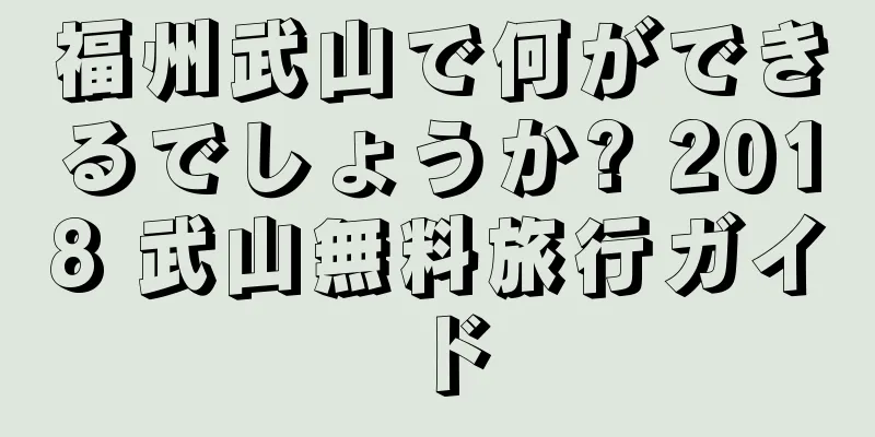 福州武山で何ができるでしょうか? 2018 武山無料旅行ガイド