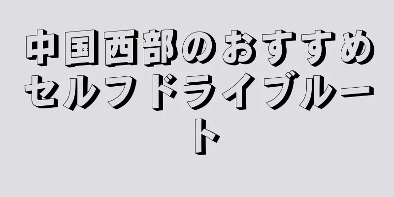 中国西部のおすすめセルフドライブルート