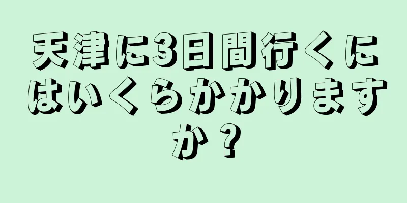 天津に3日間行くにはいくらかかりますか？
