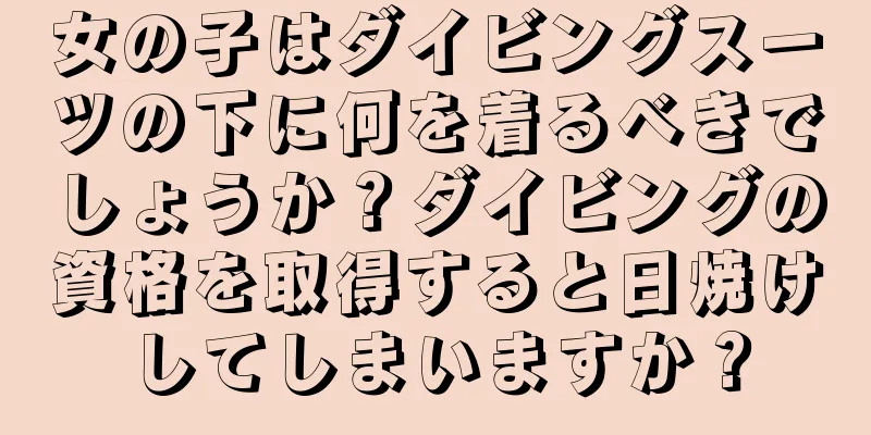 女の子はダイビングスーツの下に何を着るべきでしょうか？ダイビングの資格を取得すると日焼けしてしまいますか？