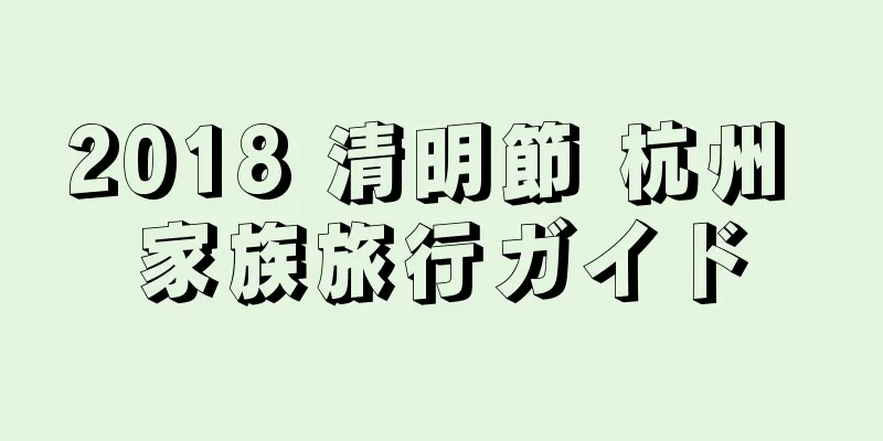 2018 清明節 杭州 家族旅行ガイド