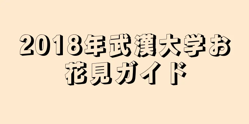 2018年武漢大学お花見ガイド