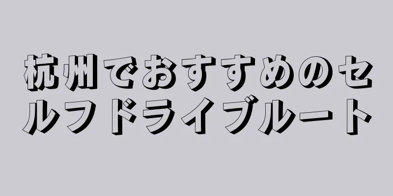 杭州でおすすめのセルフドライブルート
