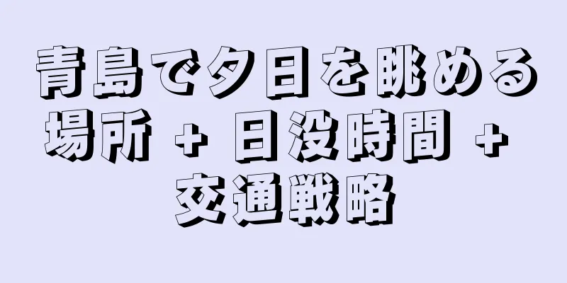 青島で夕日を眺める場所 + 日没時間 + 交通戦略