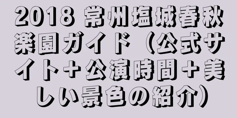 2018 常州塩城春秋楽園ガイド（公式サイト＋公演時間＋美しい景色の紹介）