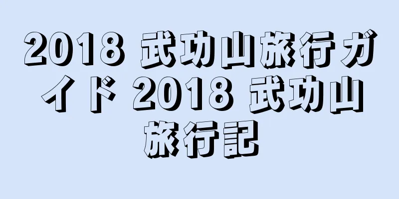 2018 武功山旅行ガイド 2018 武功山旅行記