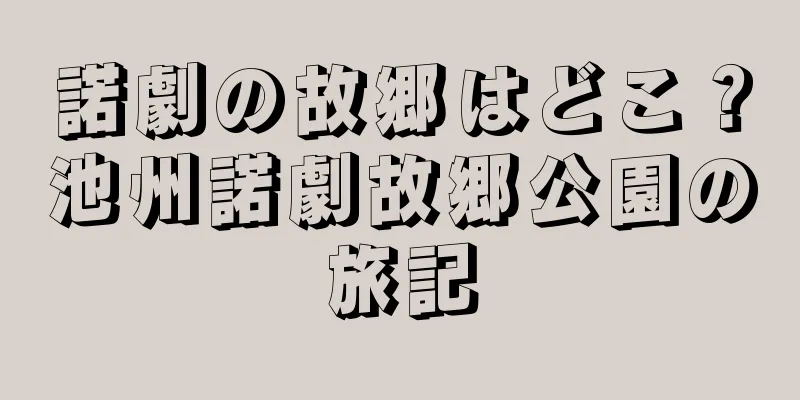 諾劇の故郷はどこ？池州諾劇故郷公園の旅記