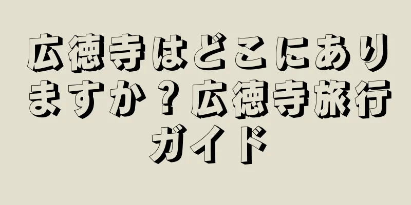 広徳寺はどこにありますか？広徳寺旅行ガイド