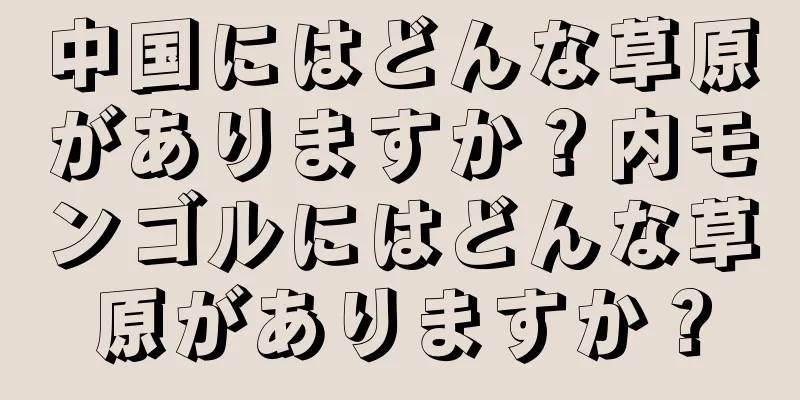 中国にはどんな草原がありますか？内モンゴルにはどんな草原がありますか？
