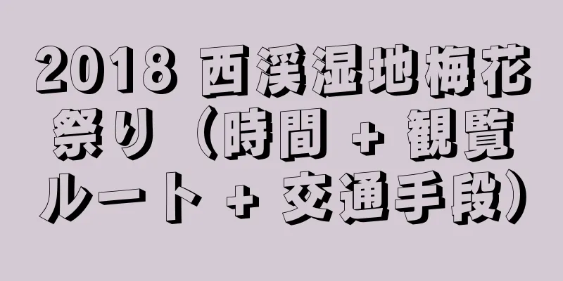 2018 西渓湿地梅花祭り（時間 + 観覧ルート + 交通手段）