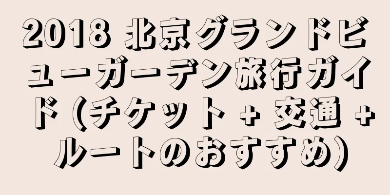 2018 北京グランドビューガーデン旅行ガイド (チケット + 交通 + ルートのおすすめ)