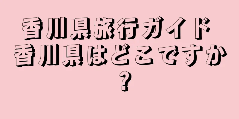 香川県旅行ガイド 香川県はどこですか？