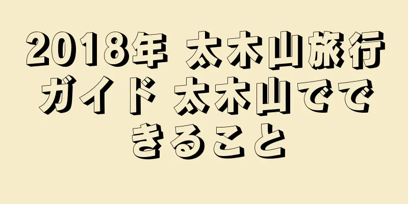 2018年 太木山旅行ガイド 太木山でできること