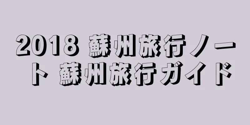 2018 蘇州旅行ノート 蘇州旅行ガイド