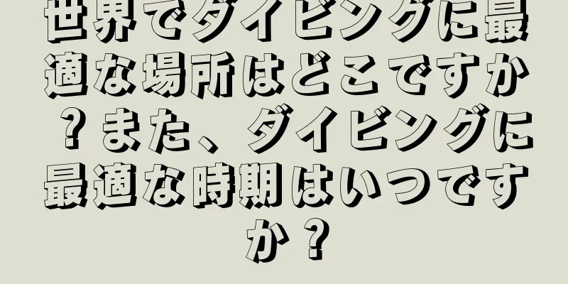 世界でダイビングに最適な場所はどこですか？また、ダイビングに最適な時期はいつですか？