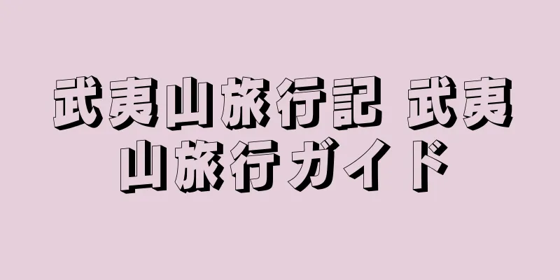武夷山旅行記 武夷山旅行ガイド