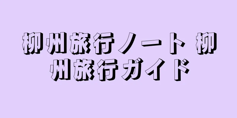 柳州旅行ノート 柳州旅行ガイド