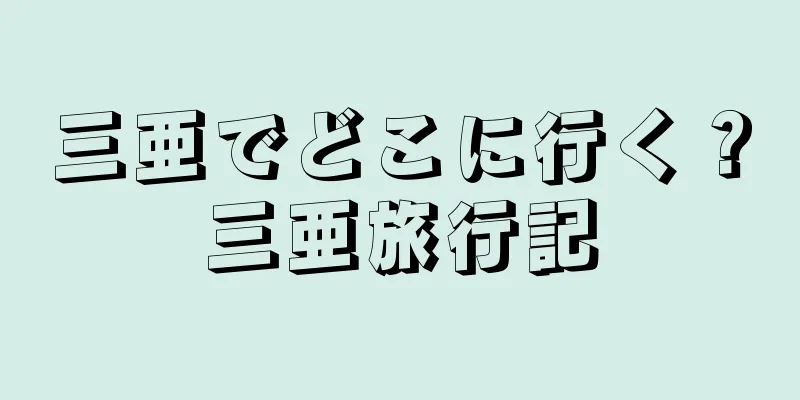 三亜でどこに行く？三亜旅行記