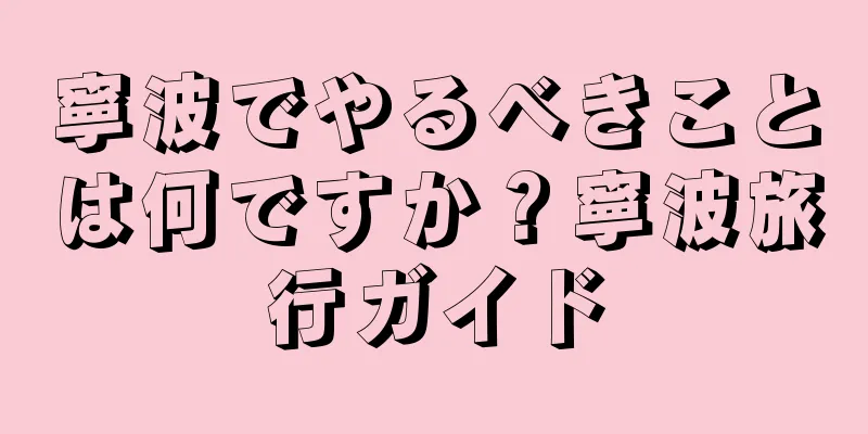 寧波でやるべきことは何ですか？寧波旅行ガイド