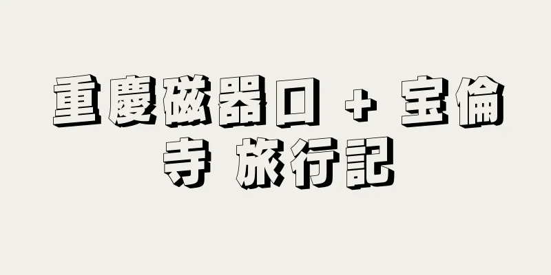 重慶磁器口 + 宝倫寺 旅行記