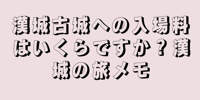 漢城古城への入場料はいくらですか？漢城の旅メモ