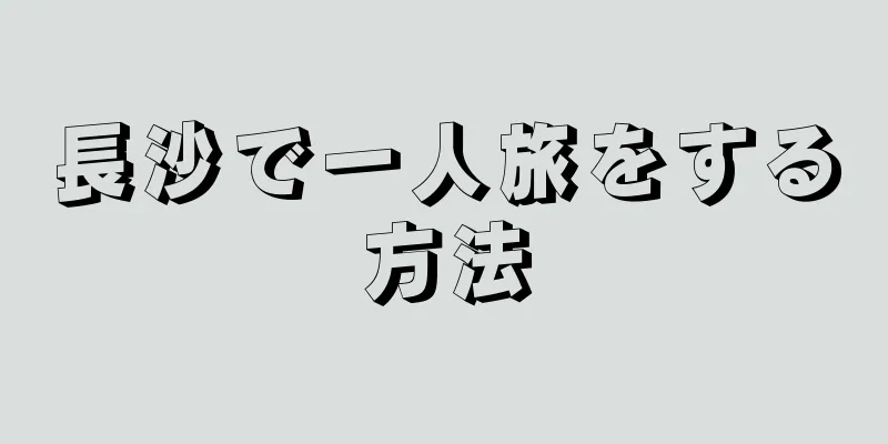 長沙で一人旅をする方法
