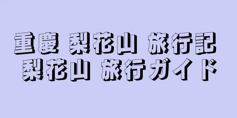 重慶 梨花山 旅行記 梨花山 旅行ガイド