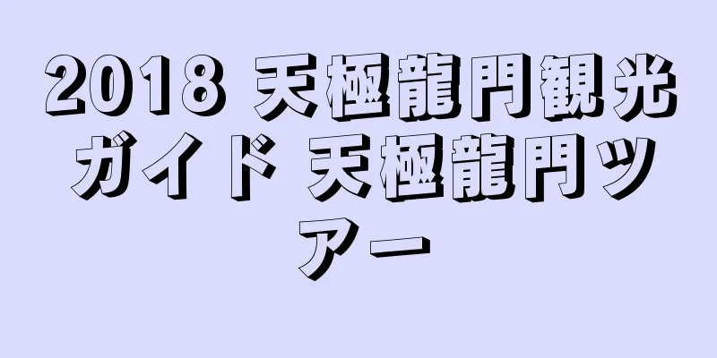 2018 天極龍門観光ガイド 天極龍門ツアー