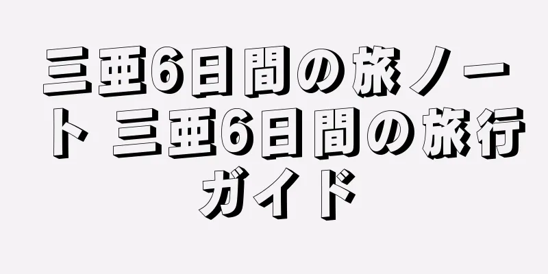 三亜6日間の旅ノート 三亜6日間の旅行ガイド