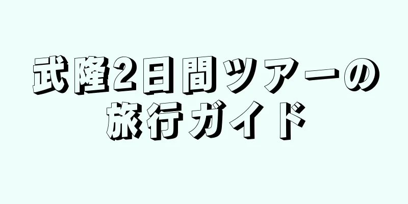 武隆2日間ツアーの旅行ガイド
