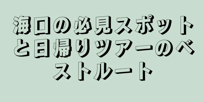 海口の必見スポットと日帰りツアーのベストルート