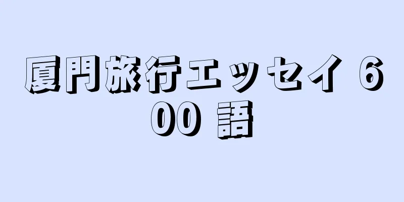 厦門旅行エッセイ 600 語