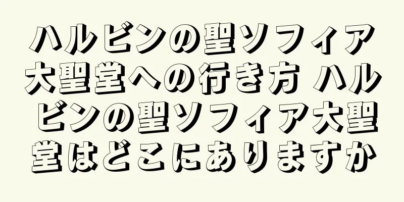 ハルビンの聖ソフィア大聖堂への行き方 ハルビンの聖ソフィア大聖堂はどこにありますか