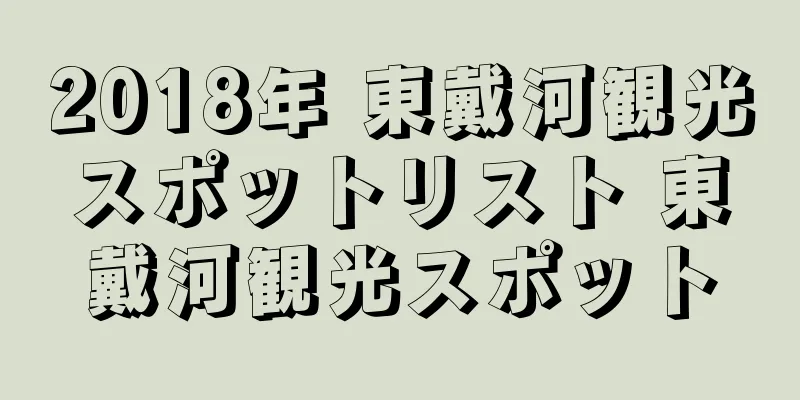 2018年 東戴河観光スポットリスト 東戴河観光スポット