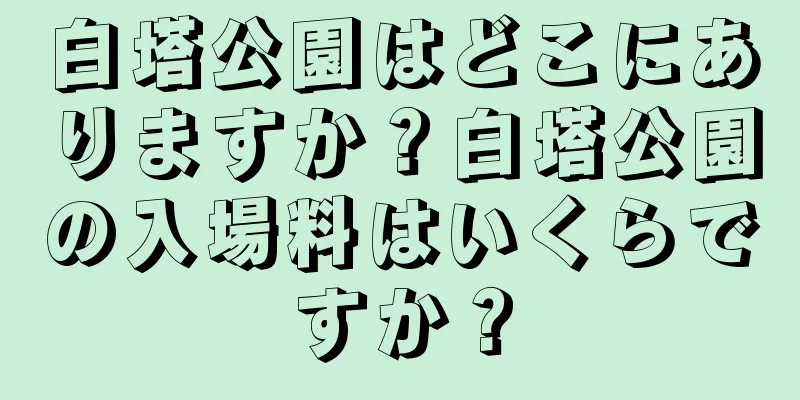 白塔公園はどこにありますか？白塔公園の入場料はいくらですか？
