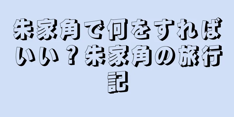 朱家角で何をすればいい？朱家角の旅行記