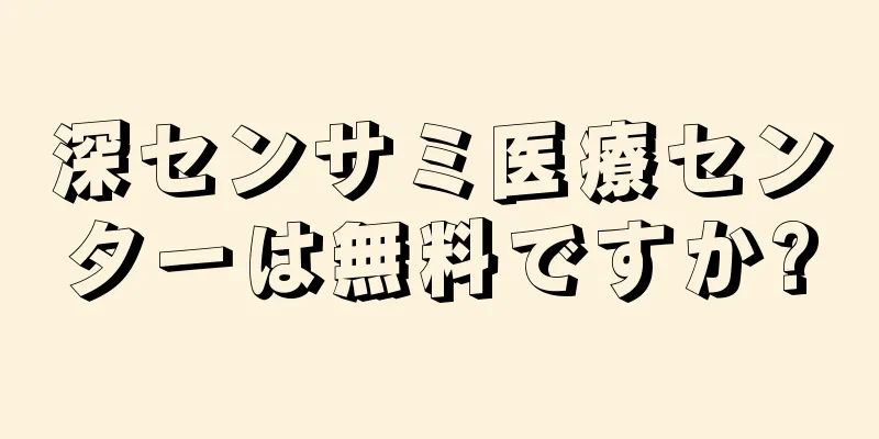 深センサミ医療センターは無料ですか?