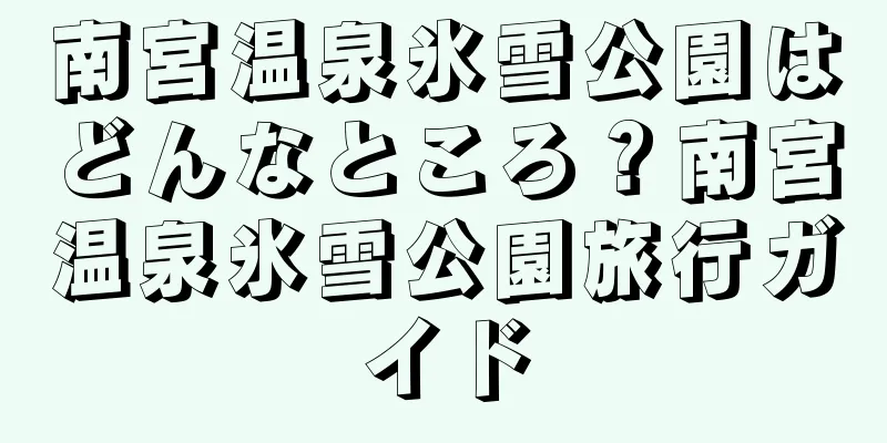 南宮温泉氷雪公園はどんなところ？南宮温泉氷雪公園旅行ガイド