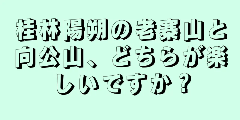 桂林陽朔の老寨山と向公山、どちらが楽しいですか？