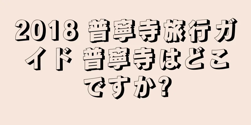2018 普寧寺旅行ガイド 普寧寺はどこですか?