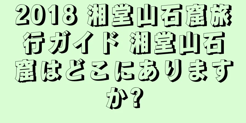 2018 湘堂山石窟旅行ガイド 湘堂山石窟はどこにありますか?