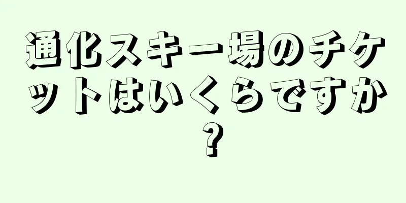 通化スキー場のチケットはいくらですか？